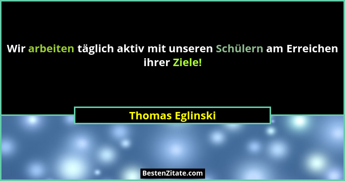 Wir arbeiten täglich aktiv mit unseren Schülern am Erreichen ihrer Ziele!... - Thomas Eglinski