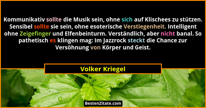 Kommunikativ sollte die Musik sein, ohne sich auf Klischees zu stützen. Sensibel sollte sie sein, ohne esoterische Verstiegenheit. In... - Volker Kriegel