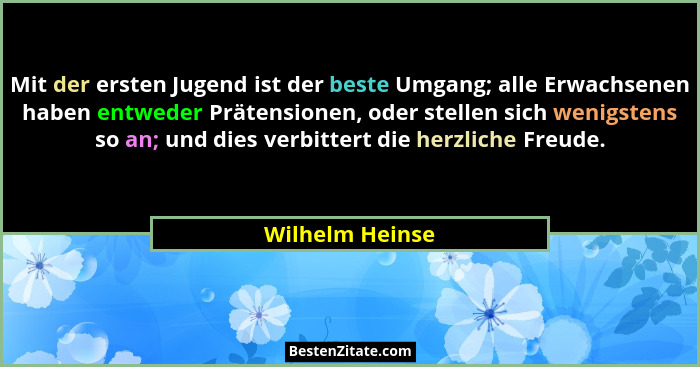 Mit der ersten Jugend ist der beste Umgang; alle Erwachsenen haben entweder Prätensionen, oder stellen sich wenigstens so an; und die... - Wilhelm Heinse