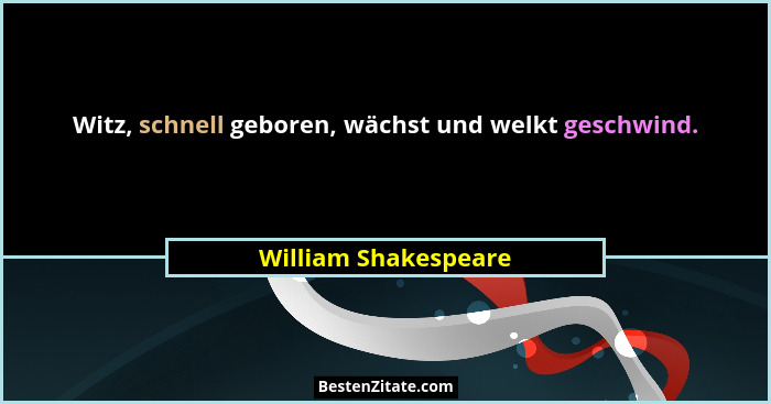 Witz, schnell geboren, wächst und welkt geschwind.... - William Shakespeare