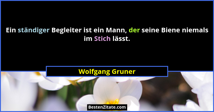 Ein ständiger Begleiter ist ein Mann, der seine Biene niemals im Stich lässt.... - Wolfgang Gruner