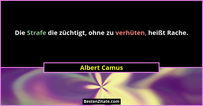 Die Strafe die züchtigt, ohne zu verhüten, heißt Rache.... - Albert Camus