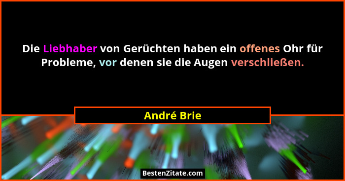 Die Liebhaber von Gerüchten haben ein offenes Ohr für Probleme, vor denen sie die Augen verschließen.... - André Brie