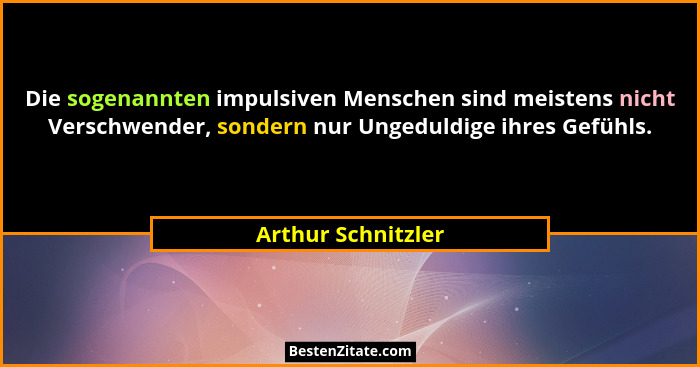 Die sogenannten impulsiven Menschen sind meistens nicht Verschwender, sondern nur Ungeduldige ihres Gefühls.... - Arthur Schnitzler