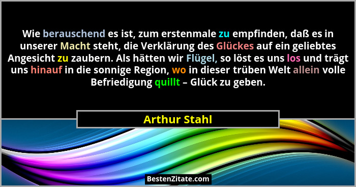 Wie berauschend es ist, zum erstenmale zu empfinden, daß es in unserer Macht steht, die Verklärung des Glückes auf ein geliebtes Angesi... - Arthur Stahl