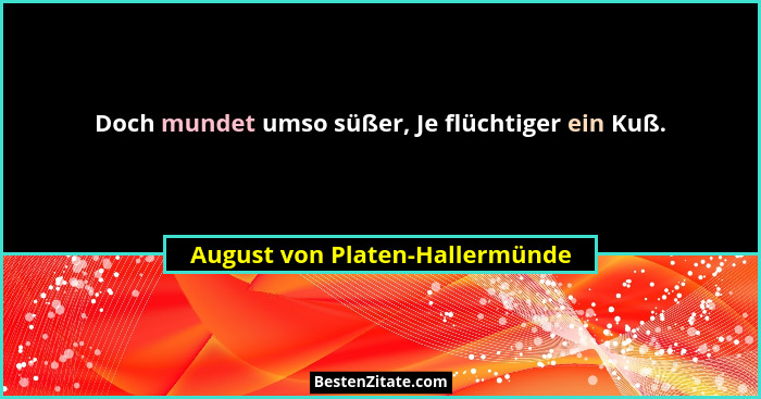 Doch mundet umso süßer, Je flüchtiger ein Kuß.... - August von Platen-Hallermünde