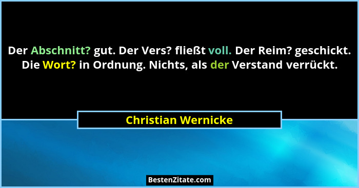 Der Abschnitt? gut. Der Vers? fließt voll. Der Reim? geschickt. Die Wort? in Ordnung. Nichts, als der Verstand verrückt.... - Christian Wernicke