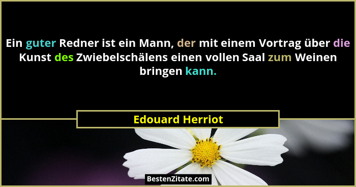 Ein guter Redner ist ein Mann, der mit einem Vortrag über die Kunst des Zwiebelschälens einen vollen Saal zum Weinen bringen kann.... - Edouard Herriot
