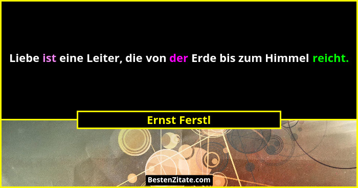 Liebe ist eine Leiter, die von der Erde bis zum Himmel reicht.... - Ernst Ferstl