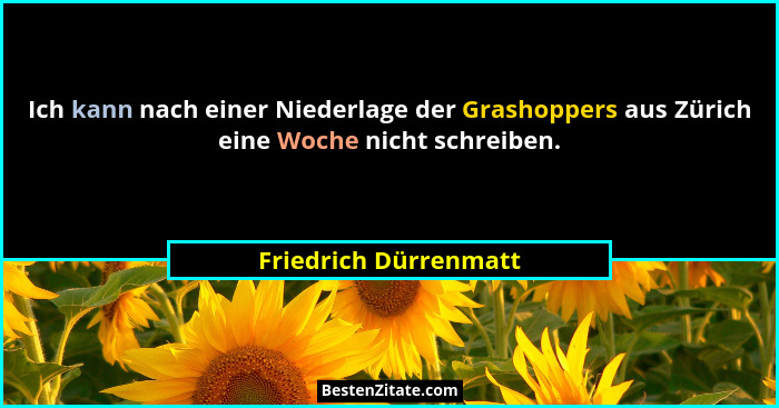 Ich kann nach einer Niederlage der Grashoppers aus Zürich eine Woche nicht schreiben.... - Friedrich Dürrenmatt