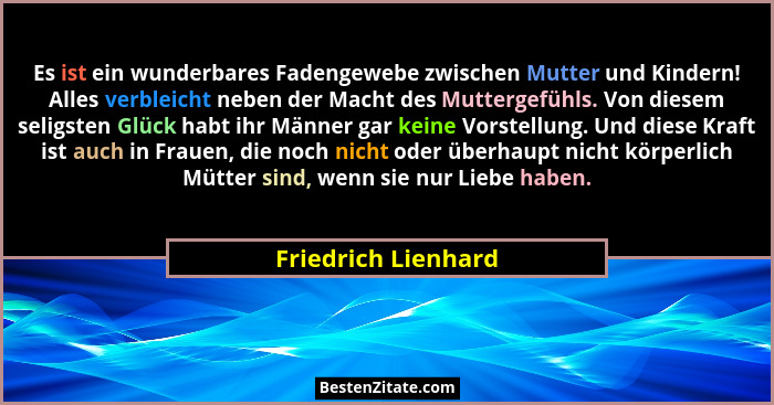 Es ist ein wunderbares Fadengewebe zwischen Mutter und Kindern! Alles verbleicht neben der Macht des Muttergefühls. Von diesem se... - Friedrich Lienhard