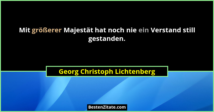 Mit größerer Majestät hat noch nie ein Verstand still gestanden.... - Georg Christoph Lichtenberg