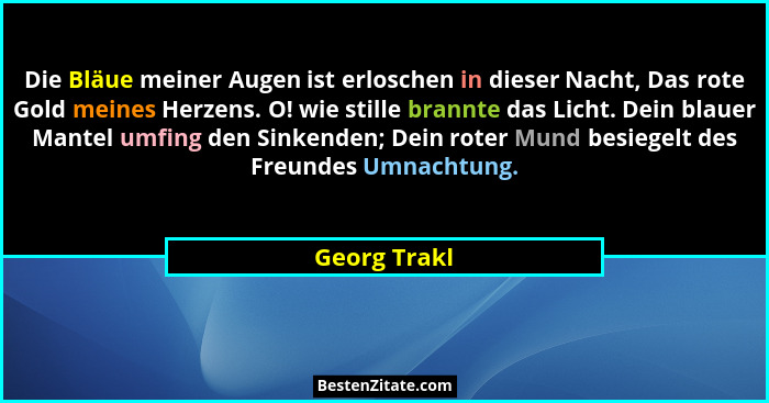 Die Bläue meiner Augen ist erloschen in dieser Nacht, Das rote Gold meines Herzens. O! wie stille brannte das Licht. Dein blauer Mantel... - Georg Trakl