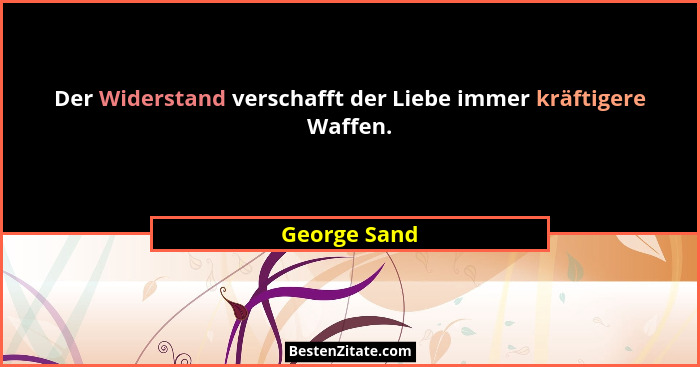 Der Widerstand verschafft der Liebe immer kräftigere Waffen.... - George Sand
