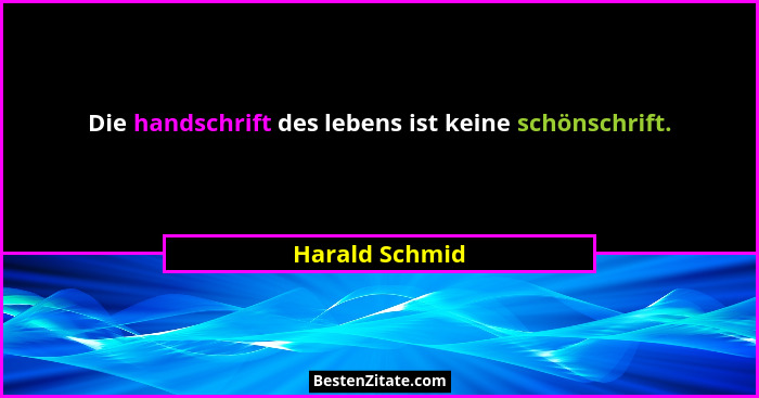 Die handschrift des lebens ist keine schönschrift.... - Harald Schmid