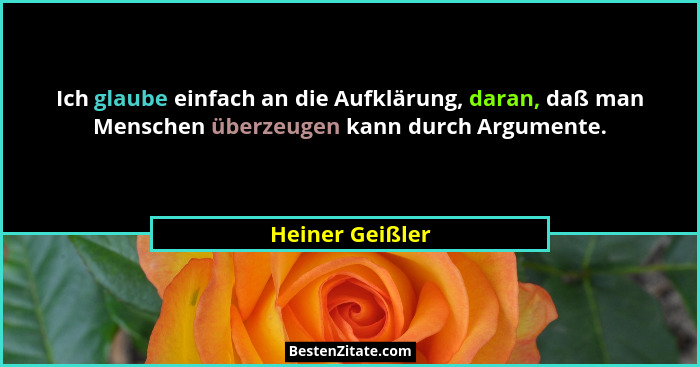 Ich glaube einfach an die Aufklärung, daran, daß man Menschen überzeugen kann durch Argumente.... - Heiner Geißler