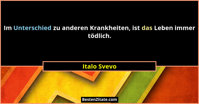 Im Unterschied zu anderen Krankheiten, ist das Leben immer tödlich.... - Italo Svevo