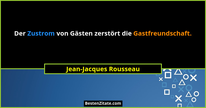 Der Zustrom von Gästen zerstört die Gastfreundschaft.... - Jean-Jacques Rousseau