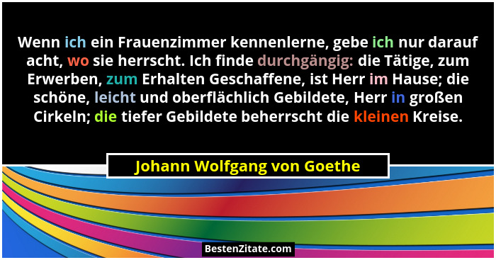 Wenn ich ein Frauenzimmer kennenlerne, gebe ich nur darauf acht, wo sie herrscht. Ich finde durchgängig: die Tätige, zum... - Johann Wolfgang von Goethe