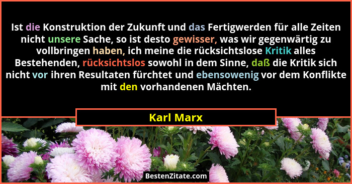 Ist die Konstruktion der Zukunft und das Fertigwerden für alle Zeiten nicht unsere Sache, so ist desto gewisser, was wir gegenwärtig zu vo... - Karl Marx