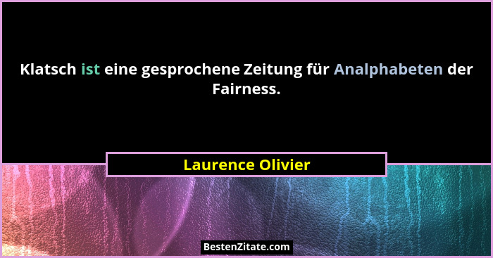 Klatsch ist eine gesprochene Zeitung für Analphabeten der Fairness.... - Laurence Olivier