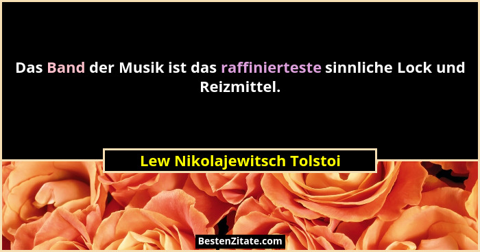 Das Band der Musik ist das raffinierteste sinnliche Lock und Reizmittel.... - Lew Nikolajewitsch Tolstoi