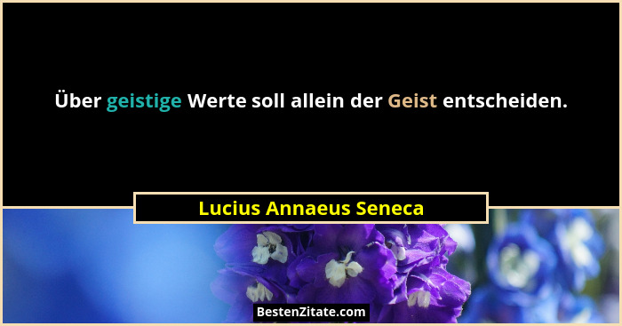 Über geistige Werte soll allein der Geist entscheiden.... - Lucius Annaeus Seneca