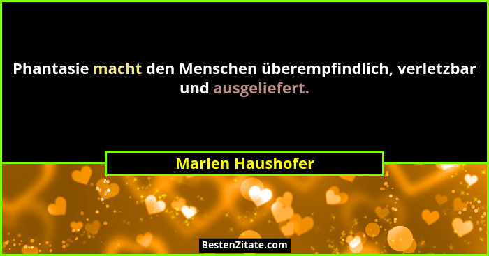 Phantasie macht den Menschen überempfindlich, verletzbar und ausgeliefert.... - Marlen Haushofer