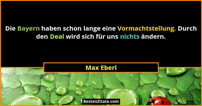 Die Bayern haben schon lange eine Vormachtstellung. Durch den Deal wird sich für uns nichts ändern.... - Max Eberl