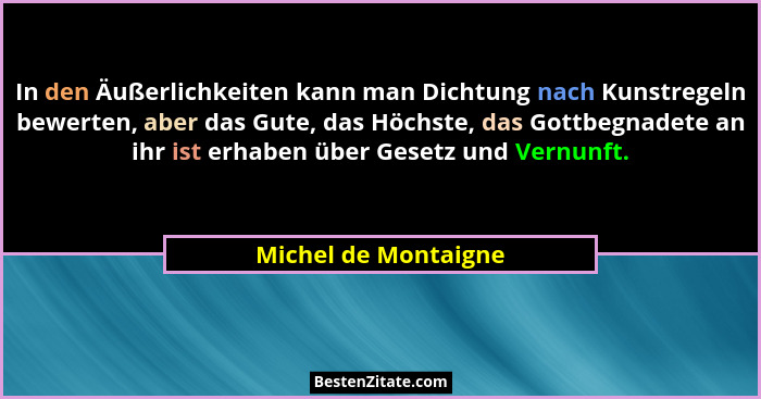 In den Äußerlichkeiten kann man Dichtung nach Kunstregeln bewerten, aber das Gute, das Höchste, das Gottbegnadete an ihr ist erh... - Michel de Montaigne