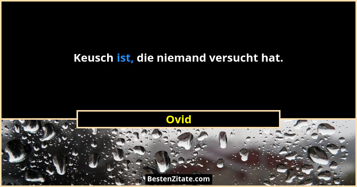 Keusch ist, die niemand versucht hat.... - Ovid