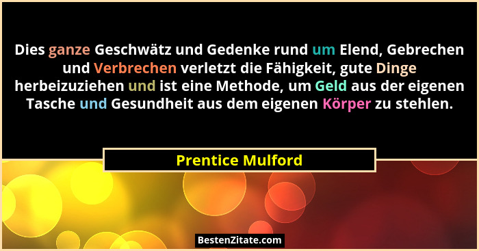 Dies ganze Geschwätz und Gedenke rund um Elend, Gebrechen und Verbrechen verletzt die Fähigkeit, gute Dinge herbeizuziehen und ist... - Prentice Mulford