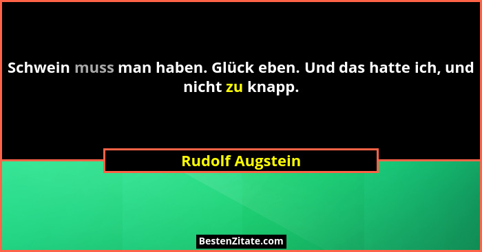 Schwein muss man haben. Glück eben. Und das hatte ich, und nicht zu knapp.... - Rudolf Augstein
