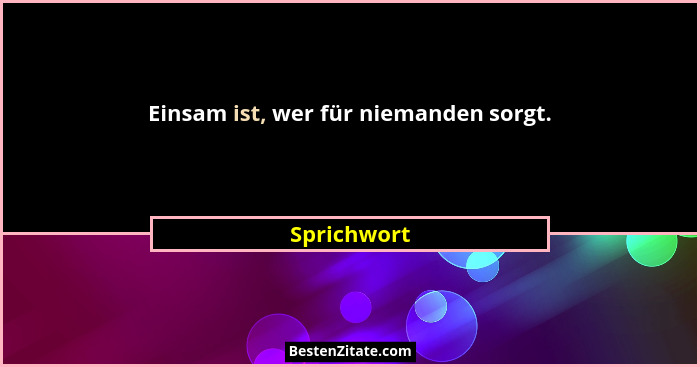 Einsam ist, wer für niemanden sorgt.... - Sprichwort