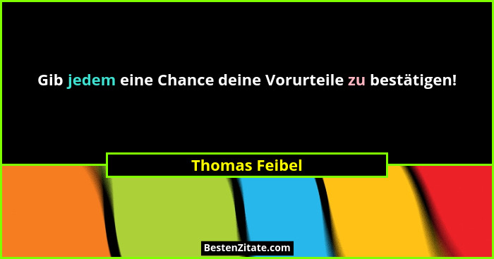 Gib jedem eine Chance deine Vorurteile zu bestätigen!... - Thomas Feibel