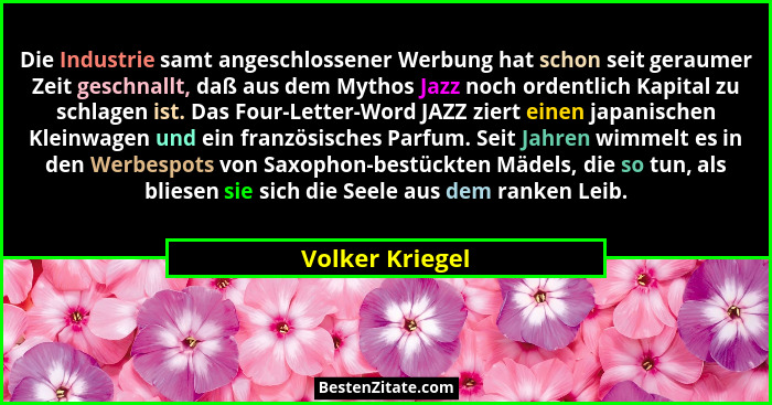 Die Industrie samt angeschlossener Werbung hat schon seit geraumer Zeit geschnallt, daß aus dem Mythos Jazz noch ordentlich Kapital z... - Volker Kriegel