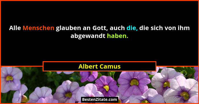 Alle Menschen glauben an Gott, auch die, die sich von ihm abgewandt haben.... - Albert Camus