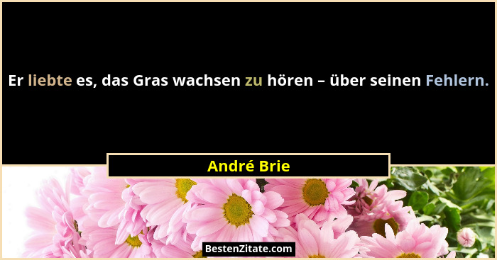 Er liebte es, das Gras wachsen zu hören – über seinen Fehlern.... - André Brie