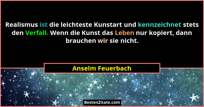 Realismus ist die leichteste Kunstart und kennzeichnet stets den Verfall. Wenn die Kunst das Leben nur kopiert, dann brauchen wir s... - Anselm Feuerbach