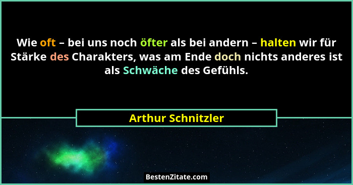 Wie oft – bei uns noch öfter als bei andern – halten wir für Stärke des Charakters, was am Ende doch nichts anderes ist als Schwäc... - Arthur Schnitzler