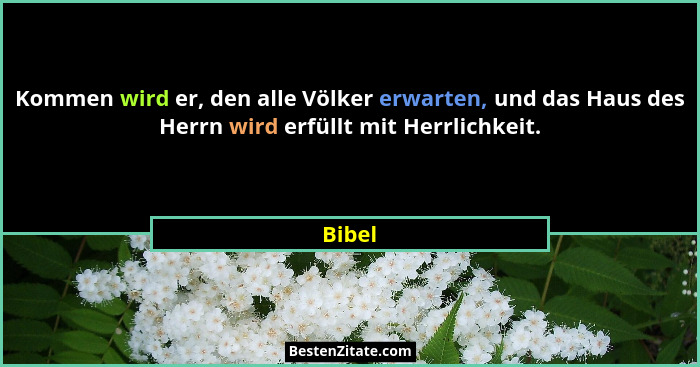 Kommen wird er, den alle Völker erwarten, und das Haus des Herrn wird erfüllt mit Herrlichkeit.... - Bibel