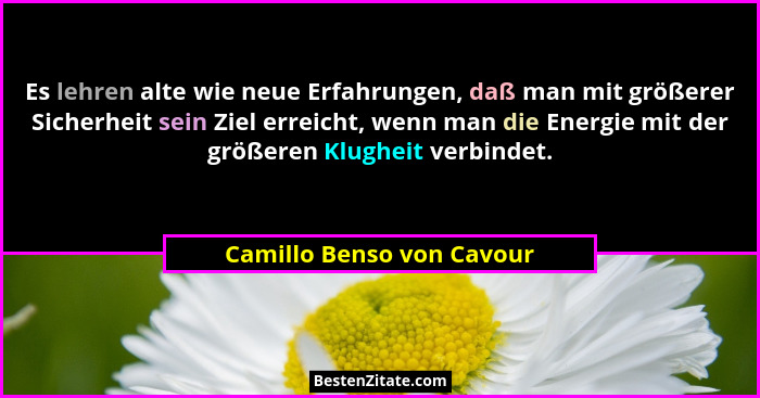 Es lehren alte wie neue Erfahrungen, daß man mit größerer Sicherheit sein Ziel erreicht, wenn man die Energie mit der größe... - Camillo Benso von Cavour