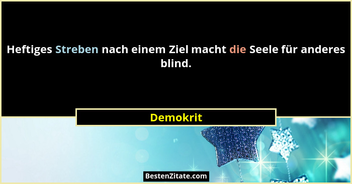 Heftiges Streben nach einem Ziel macht die Seele für anderes blind.... - Demokrit