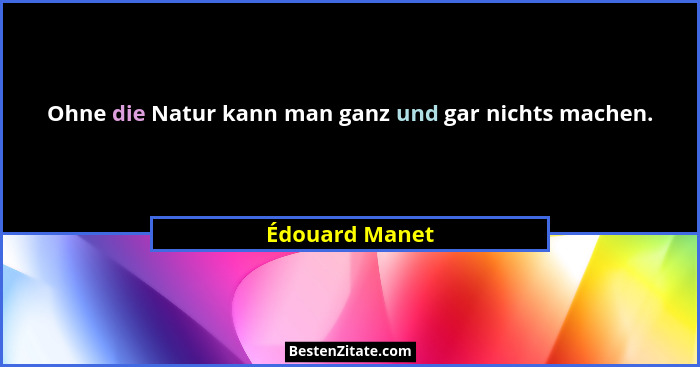 Ohne die Natur kann man ganz und gar nichts machen.... - Édouard Manet