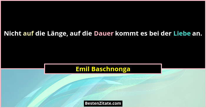 Nicht auf die Länge, auf die Dauer kommt es bei der Liebe an.... - Emil Baschnonga
