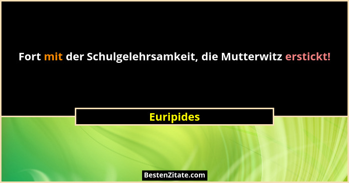 Fort mit der Schulgelehrsamkeit, die Mutterwitz erstickt!... - Euripides