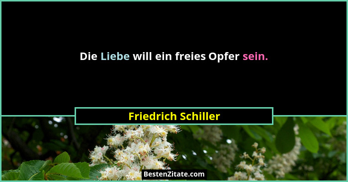 Die Liebe will ein freies Opfer sein.... - Friedrich Schiller