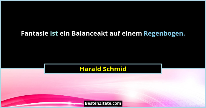 Fantasie ist ein Balanceakt auf einem Regenbogen.... - Harald Schmid