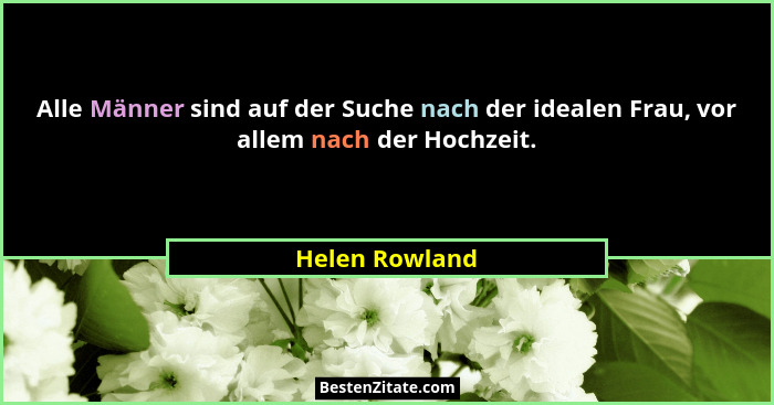 Alle Männer sind auf der Suche nach der idealen Frau, vor allem nach der Hochzeit.... - Helen Rowland