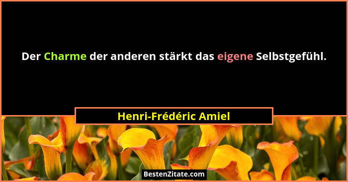 Der Charme der anderen stärkt das eigene Selbstgefühl.... - Henri-Frédéric Amiel